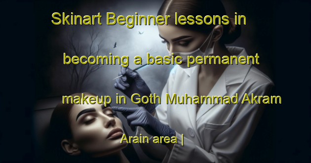 Skinart Beginner lessons in becoming a basic permanent makeup in Goth Muhammad Akram Arain area | PermanentmakeupTraining | PermanentmakeupClasses | SkinartTraining-Pakistan